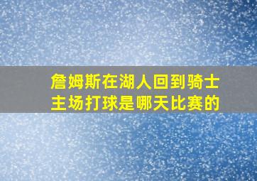 詹姆斯在湖人回到骑士主场打球是哪天比赛的