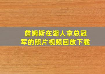 詹姆斯在湖人拿总冠军的照片视频回放下载