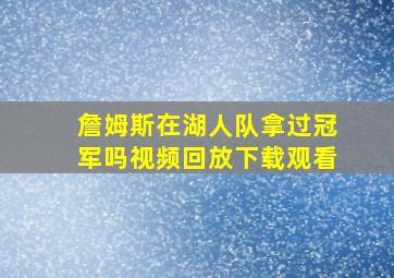 詹姆斯在湖人队拿过冠军吗视频回放下载观看