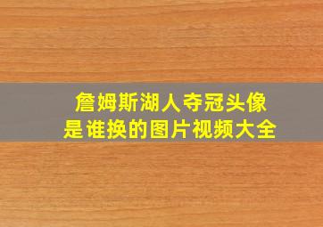 詹姆斯湖人夺冠头像是谁换的图片视频大全