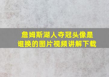 詹姆斯湖人夺冠头像是谁换的图片视频讲解下载