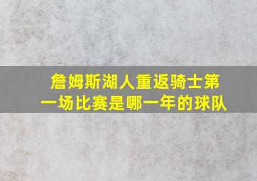 詹姆斯湖人重返骑士第一场比赛是哪一年的球队