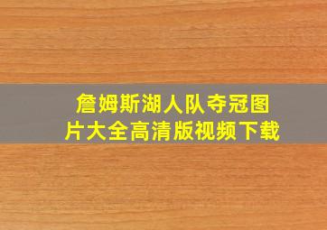 詹姆斯湖人队夺冠图片大全高清版视频下载