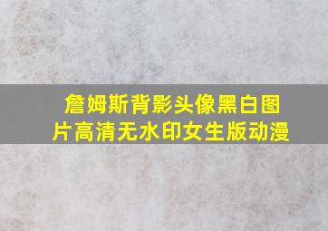 詹姆斯背影头像黑白图片高清无水印女生版动漫