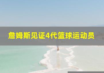 詹姆斯见证4代篮球运动员