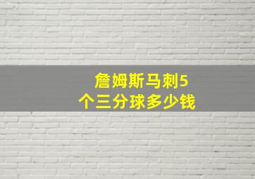 詹姆斯马刺5个三分球多少钱