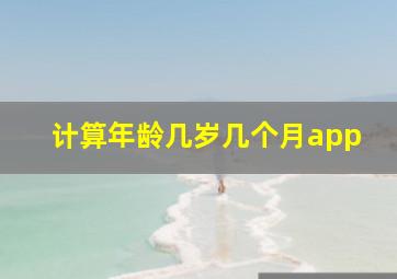 计算年龄几岁几个月app