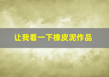 让我看一下橡皮泥作品