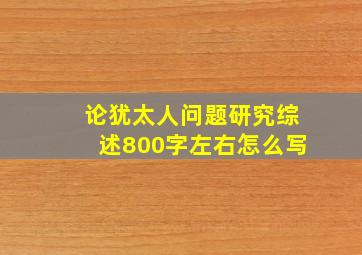 论犹太人问题研究综述800字左右怎么写