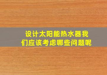 设计太阳能热水器我们应该考虑哪些问题呢