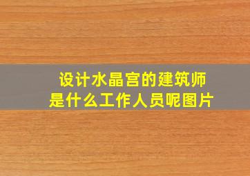 设计水晶宫的建筑师是什么工作人员呢图片