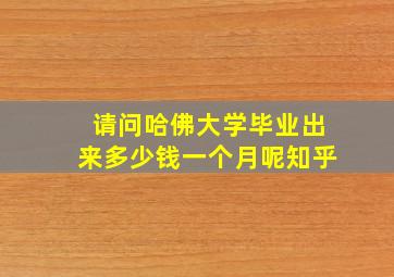 请问哈佛大学毕业出来多少钱一个月呢知乎