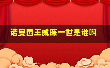 诺曼国王威廉一世是谁啊