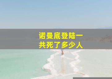 诺曼底登陆一共死了多少人