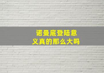 诺曼底登陆意义真的那么大吗