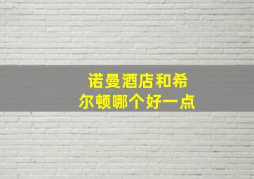 诺曼酒店和希尔顿哪个好一点