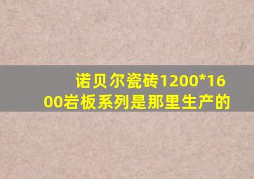 诺贝尔瓷砖1200*1600岩板系列是那里生产的