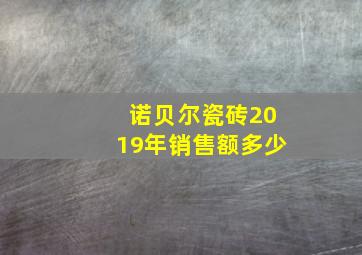 诺贝尔瓷砖2019年销售额多少