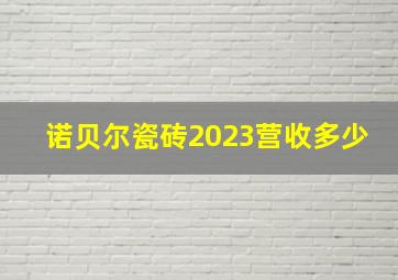 诺贝尔瓷砖2023营收多少