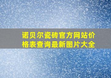 诺贝尔瓷砖官方网站价格表查询最新图片大全