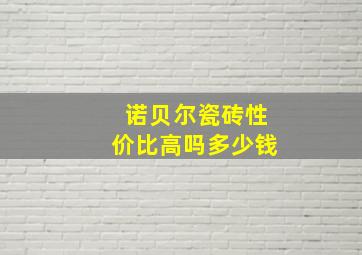 诺贝尔瓷砖性价比高吗多少钱