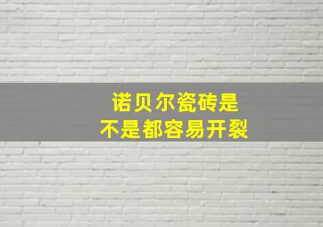 诺贝尔瓷砖是不是都容易开裂