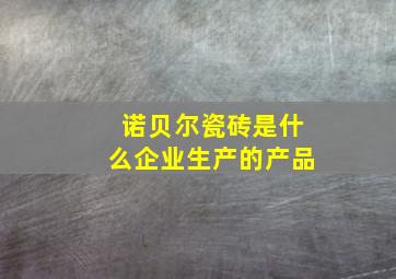 诺贝尔瓷砖是什么企业生产的产品