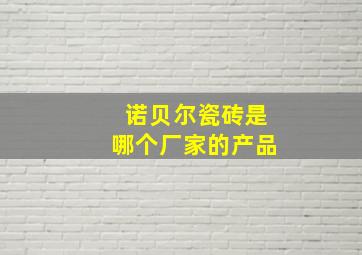 诺贝尔瓷砖是哪个厂家的产品