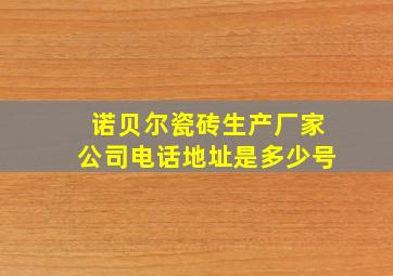 诺贝尔瓷砖生产厂家公司电话地址是多少号