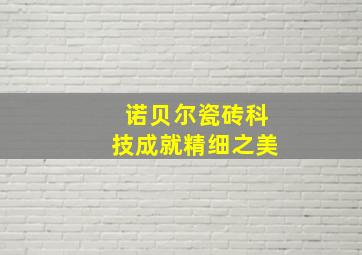 诺贝尔瓷砖科技成就精细之美