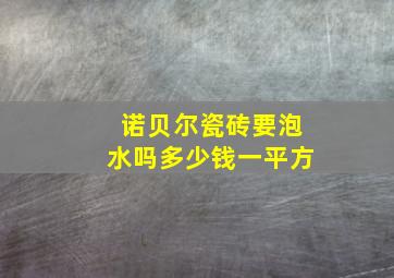 诺贝尔瓷砖要泡水吗多少钱一平方