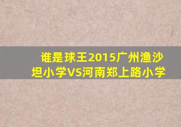 谁是球王2015广州渔沙坦小学VS河南郑上路小学