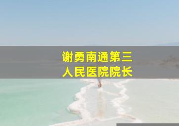 谢勇南通第三人民医院院长