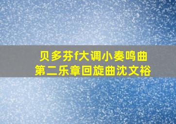 贝多芬f大调小奏鸣曲第二乐章回旋曲沈文裕