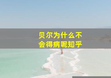 贝尔为什么不会得病呢知乎