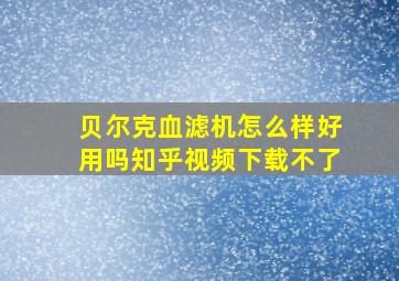 贝尔克血滤机怎么样好用吗知乎视频下载不了