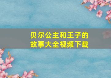 贝尔公主和王子的故事大全视频下载