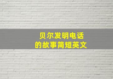 贝尔发明电话的故事简短英文