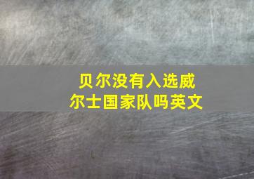 贝尔没有入选威尔士国家队吗英文