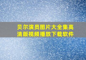 贝尔演员图片大全集高清版视频播放下载软件