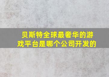 贝斯特全球最奢华的游戏平台是哪个公司开发的