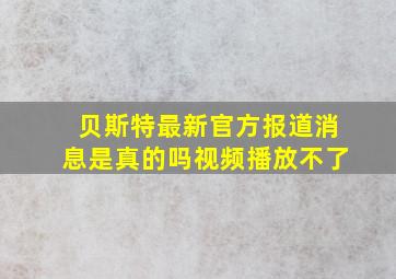 贝斯特最新官方报道消息是真的吗视频播放不了