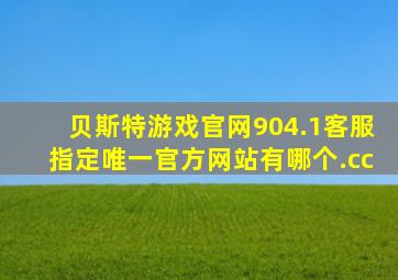 贝斯特游戏官网904.1客服指定唯一官方网站有哪个.cc