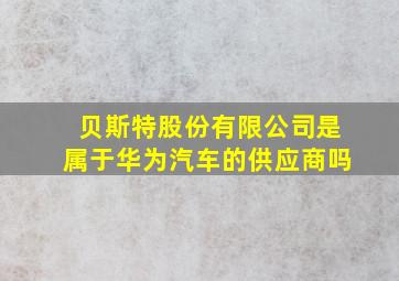 贝斯特股份有限公司是属于华为汽车的供应商吗