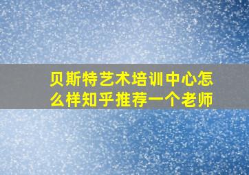 贝斯特艺术培训中心怎么样知乎推荐一个老师