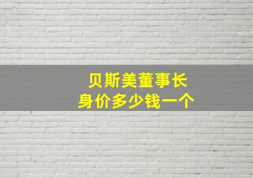 贝斯美董事长身价多少钱一个