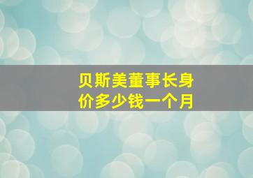 贝斯美董事长身价多少钱一个月