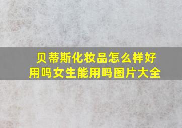 贝蒂斯化妆品怎么样好用吗女生能用吗图片大全