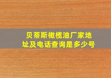 贝蒂斯橄榄油厂家地址及电话查询是多少号