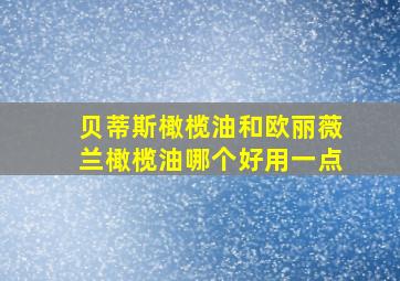 贝蒂斯橄榄油和欧丽薇兰橄榄油哪个好用一点